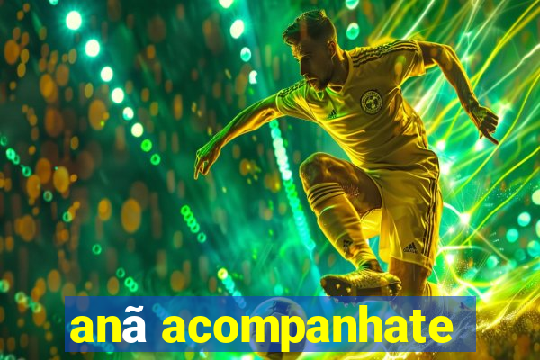 anã acompanhate